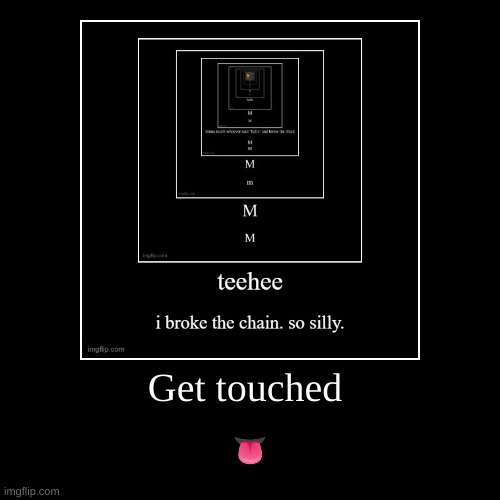 Get touched | ? | image tagged in funny,demotivationals | made w/ Imgflip demotivational maker
