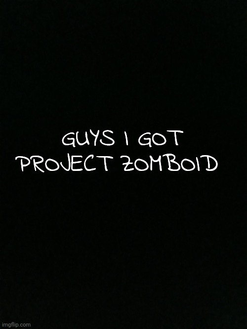 GUYS I GOT PROJECT ZOMBOID | made w/ Imgflip meme maker