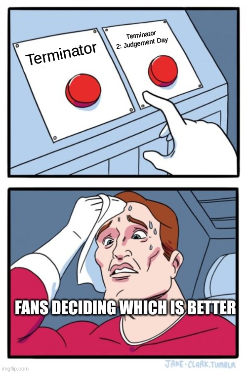 Terminators | Terminator 2: Judgement Day; Terminator; FANS DECIDING WHICH IS BETTER | image tagged in memes,two buttons | made w/ Imgflip meme maker