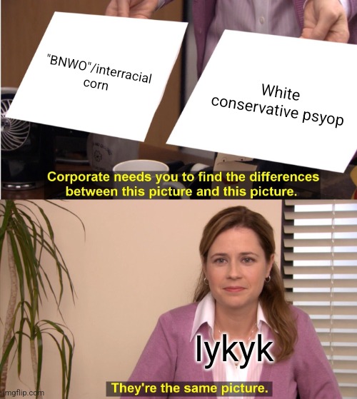 They're The Same Picture | "BNWO"/interracial corn; White conservative psyop; Iykyk | image tagged in memes,they're the same picture | made w/ Imgflip meme maker