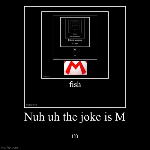 Nuh uh the joke is M | m | image tagged in funny,demotivationals | made w/ Imgflip demotivational maker