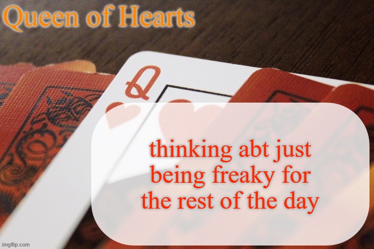 all for the sillies ofc | thinking abt just being freaky for the rest of the day | image tagged in queen of hearts announcement | made w/ Imgflip meme maker