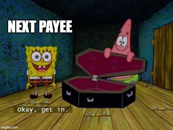 Okay Get In | NEXT PAYEE | image tagged in okay get in | made w/ Imgflip meme maker