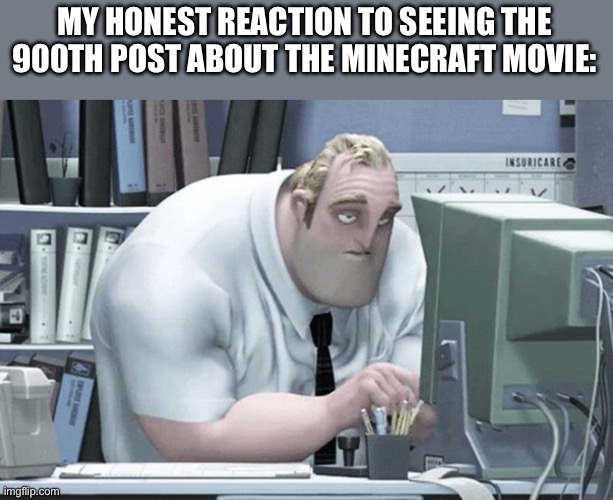It’s time to stop | MY HONEST REACTION TO SEEING THE 900TH POST ABOUT THE MINECRAFT MOVIE: | image tagged in tired mr incredible | made w/ Imgflip meme maker