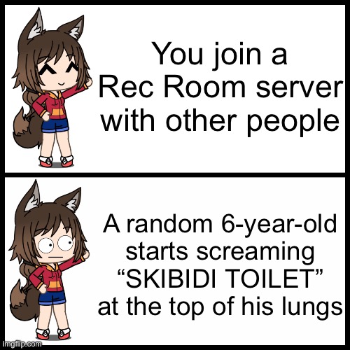 Gacha wtf | You join a Rec Room server with other people; A random 6-year-old starts screaming “SKIBIDI TOILET” at the top of his lungs | image tagged in gacha wtf | made w/ Imgflip meme maker