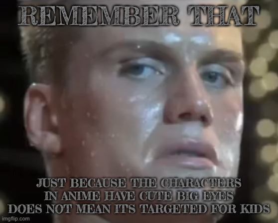 Ivan Drago says fax | REMEMBER THAT; JUST BECAUSE THE CHARACTERS IN ANIME HAVE CUTE BIG EYES DOES NOT MEAN IT'S TARGETED FOR KIDS | image tagged in rocky 4,sigma,cute,anime | made w/ Imgflip meme maker