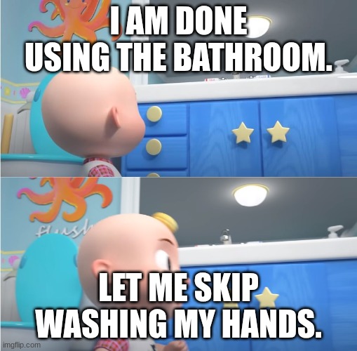 Let me skip washing my hands | I AM DONE USING THE BATHROOM. LET ME SKIP WASHING MY HANDS. | image tagged in jj not washing,cocomelon,wash your hands | made w/ Imgflip meme maker