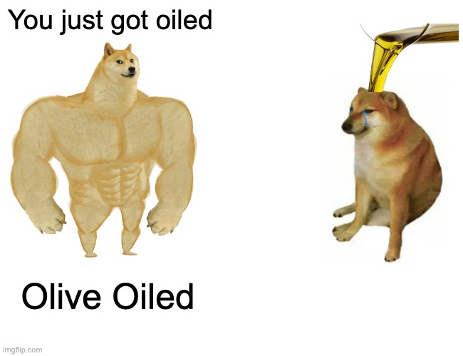 Get Oiled | You just got oiled; Olive Oiled | image tagged in memes,buff doge vs cheems | made w/ Imgflip meme maker