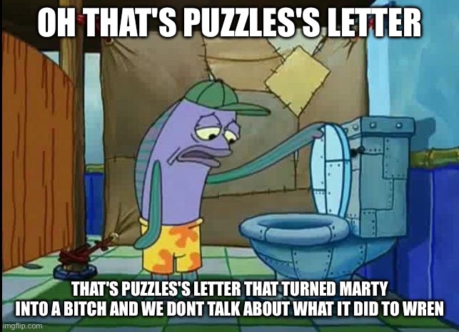 Me seeing the new cantro stuff | OH THAT'S PUZZLES'S LETTER; THAT'S PUZZLES'S LETTER THAT TURNED MARTY INTO A BITCH AND WE DONT TALK ABOUT WHAT IT DID TO WREN | image tagged in oh thats a toilet spongebob fish | made w/ Imgflip meme maker