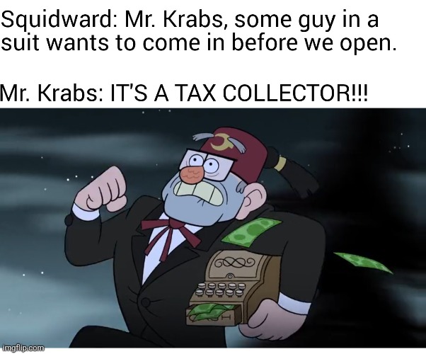 RUN FOR IT, EUGENE! | image tagged in spongebob,gravity falls,mr krabs,taxes,memes | made w/ Imgflip meme maker
