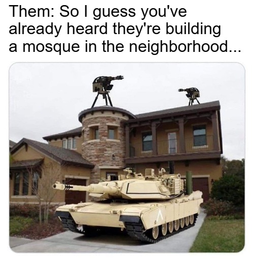 Them: So I guess you've already heard they're building a mosque in the neighborhood... | image tagged in funny,muslims | made w/ Imgflip meme maker