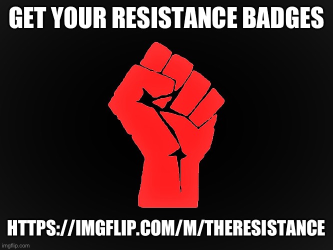 #Resist | GET YOUR RESISTANCE BADGES; HTTPS://IMGFLIP.COM/M/THERESISTANCE | image tagged in resist | made w/ Imgflip meme maker