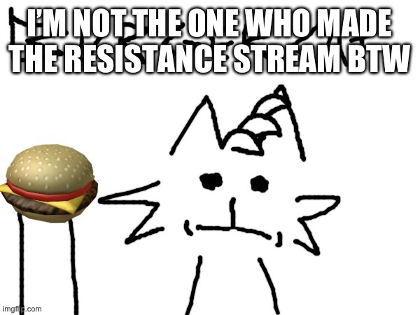 BURGER CAT | I’M NOT THE ONE WHO MADE THE RESISTANCE STREAM BTW | image tagged in burger cat | made w/ Imgflip meme maker