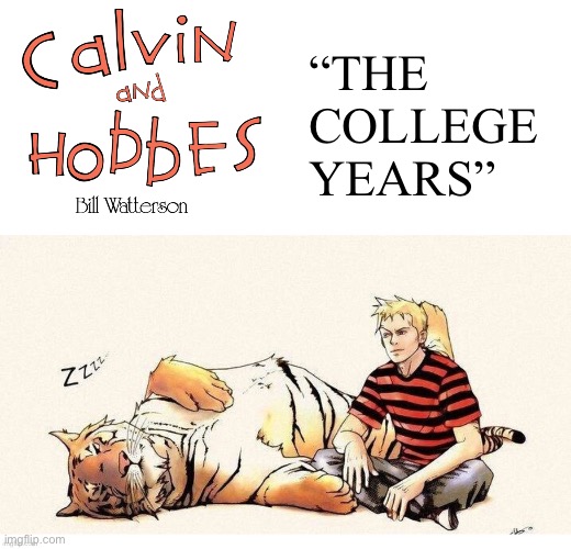 Calvin heads to college with a most unusual “roommate”… | “THE 
COLLEGE 
YEARS” | image tagged in calvin and hobbes,grownup,the college years,tribute | made w/ Imgflip meme maker