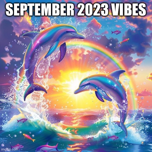 SEPTEMBER 2023 VIBES | image tagged in dolphin symphony | made w/ Imgflip meme maker