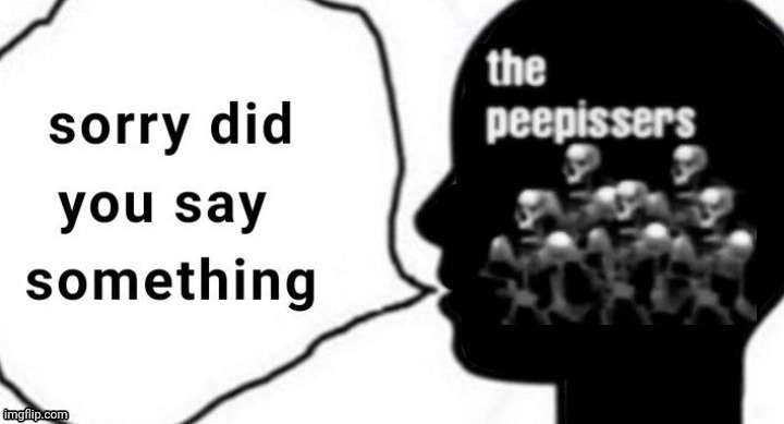 the peepissers | image tagged in sorry did you say something | made w/ Imgflip meme maker