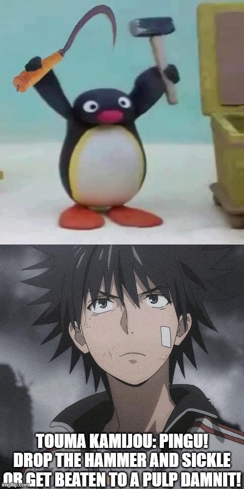 Touma the destroyer of communism | TOUMA KAMIJOU: PINGU! DROP THE HAMMER AND SICKLE OR GET BEATEN TO A PULP DAMNIT! | image tagged in communism,pingu,anime | made w/ Imgflip meme maker