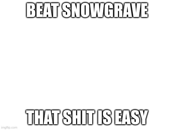 BEAT SNOWGRAVE; THAT SHIT IS EASY | made w/ Imgflip meme maker
