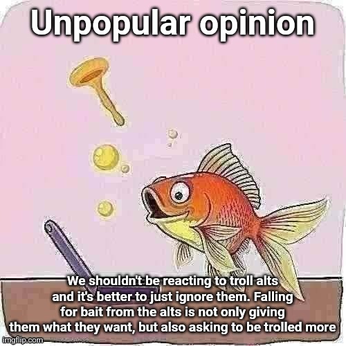 Goldfish cheering at flip phone | Unpopular opinion; We shouldn't be reacting to troll alts and it's better to just ignore them. Falling for bait from the alts is not only giving them what they want, but also asking to be trolled more | image tagged in goldfish cheering at flip phone | made w/ Imgflip meme maker