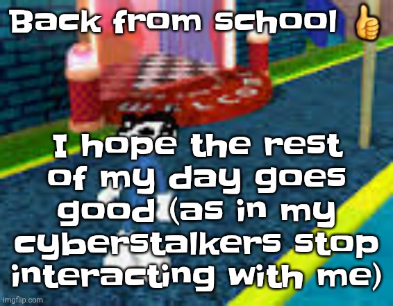 Erm what the sigma | I hope the rest of my day goes good (as in my cyberstalkers stop interacting with me); Back from school 👍 | image tagged in erm what the sigma | made w/ Imgflip meme maker