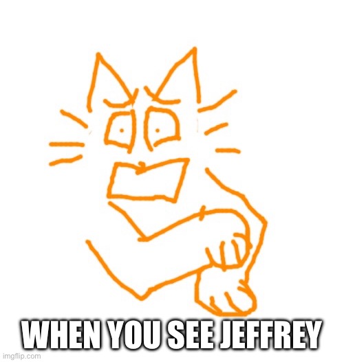 Scared burger cat | WHEN YOU SEE JEFFREY | image tagged in scared burger cat | made w/ Imgflip meme maker