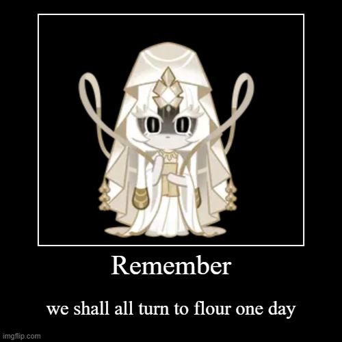 Remember | we shall all turn to flour one day | image tagged in funny,demotivationals | made w/ Imgflip demotivational maker