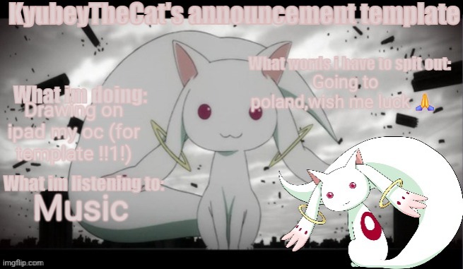 Kyubey's Announcement Template | Going to poland,wish me luck 🙏; Drawing on ipad my oc (for template !!1!); Music | image tagged in kyubey's announcement template | made w/ Imgflip meme maker
