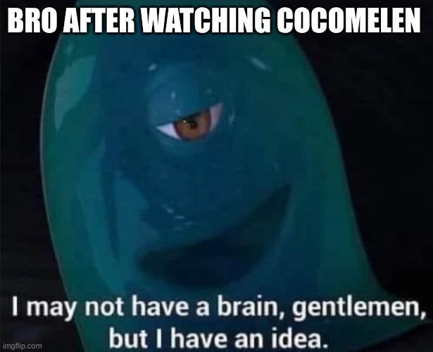 I May Not Have A Brain | BRO AFTER WATCHING COCOMELEN | image tagged in i may not have a brain | made w/ Imgflip meme maker