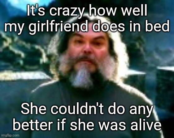 I am Steve (low quality) | It's crazy how well my girlfriend does in bed; She couldn't do any better if she was alive | image tagged in i am steve low quality | made w/ Imgflip meme maker
