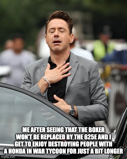 Relief | ME AFTER SEEING THAT THE BOXER WON'T BE REPLACED BY THE 625E AND I GET TO ENJOY DESTROYING PEOPLE WITH A HONDA IN WAR TYCOON FOR JUST A BIT LONGER | image tagged in relief | made w/ Imgflip meme maker