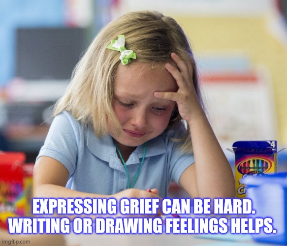 Expressing feelings through drawing and writing | EXPRESSING GRIEF CAN BE HARD. WRITING OR DRAWING FEELINGS HELPS. | image tagged in grief,loss | made w/ Imgflip meme maker