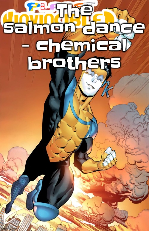 Planet invincible | The salmon dance - chemical brothers | image tagged in planet invincible | made w/ Imgflip meme maker