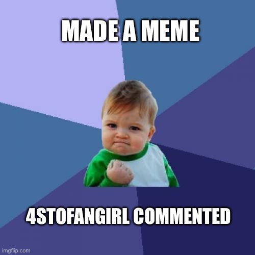 I’m glad enjoyed it, ma’am | MADE A MEME; 4STOFANGIRL COMMENTED | image tagged in memes,success kid | made w/ Imgflip meme maker