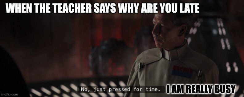 WHEN THE TEACHER SAYS WHY ARE YOU LATE I AM REALLY BUSY | image tagged in director krennic | made w/ Imgflip meme maker