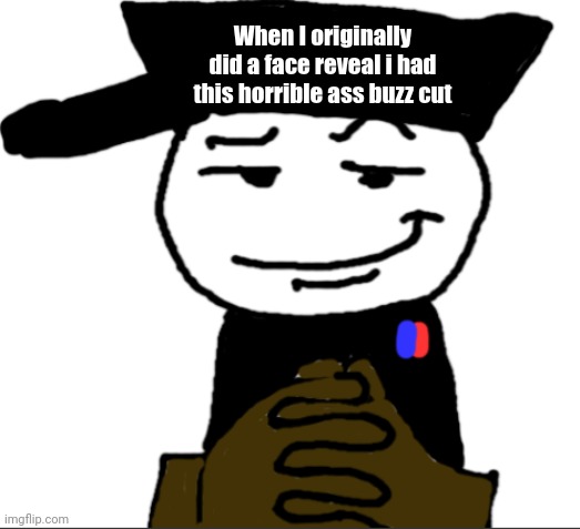 yea | When I originally did a face reveal i had this horrible ass buzz cut | image tagged in yea | made w/ Imgflip meme maker