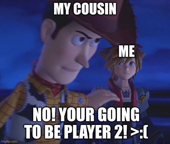 Woody stopping Sora meme template | MY COUSIN; ME; NO! YOUR GOING TO BE PLAYER 2! >:( | image tagged in woody stopping sora meme template | made w/ Imgflip meme maker
