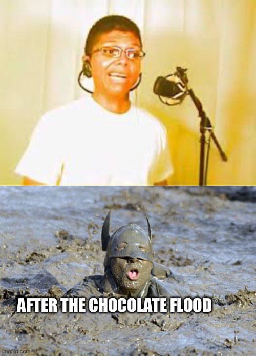 Chocolate rain | AFTER THE CHOCOLATE FLOOD | image tagged in chocolate rain,mud | made w/ Imgflip meme maker