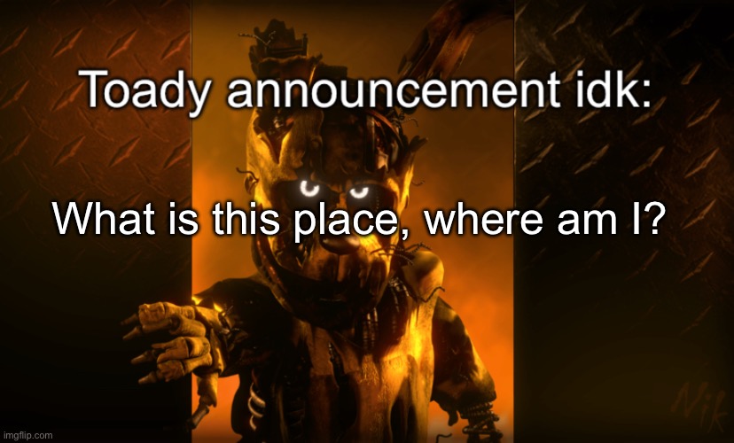 Toady announcement | What is this place, where am I? | image tagged in toady announcement | made w/ Imgflip meme maker