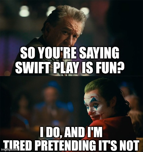I'm tired of pretending it's not | SO YOU'RE SAYING SWIFT PLAY IS FUN? I DO, AND I'M TIRED PRETENDING IT'S NOT | image tagged in i'm tired of pretending it's not | made w/ Imgflip meme maker