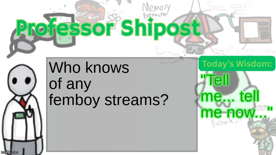 Professor Shitpost's anouncement template Ver. 2 | Who knows of any femboy streams? "Tell me... tell me now..." | image tagged in professor shitpost's anouncement template ver 2 | made w/ Imgflip meme maker