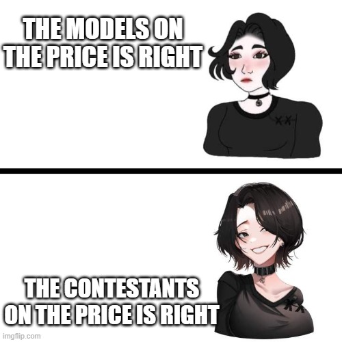 Doomer girl vs Anime Doomer girl | THE MODELS ON THE PRICE IS RIGHT; THE CONTESTANTS ON THE PRICE IS RIGHT | image tagged in doomer girl vs anime doomer girl | made w/ Imgflip meme maker