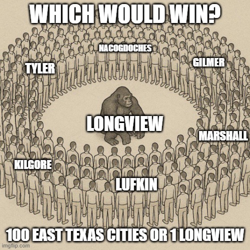 100 East Texas Cities vs 1 Longview | WHICH WOULD WIN? NACOGDOCHES; GILMER; TYLER; MARSHALL; LONGVIEW; KILGORE; LUFKIN; 100 EAST TEXAS CITIES OR 1 LONGVIEW | image tagged in 100 men vs 1 gorilla | made w/ Imgflip meme maker