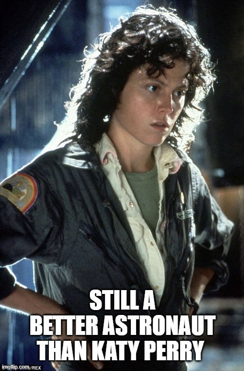 Sigourney Weaver | STILL A BETTER ASTRONAUT THAN KATY PERRY | image tagged in sigourney weaver,funny but true,movie,aliens | made w/ Imgflip meme maker