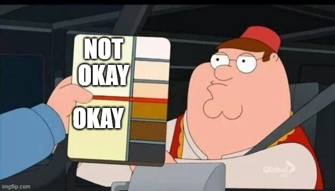 Slembana be like: | NOT OKAY; OKAY | image tagged in peter griffin skin color chart race terrorist blank | made w/ Imgflip meme maker
