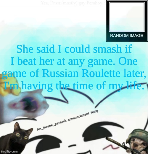 My lil announcement | She said I could smash if I beat her at any game. One game of Russian Roulette later, I'm having the time of my life. | image tagged in my lil announcement | made w/ Imgflip meme maker