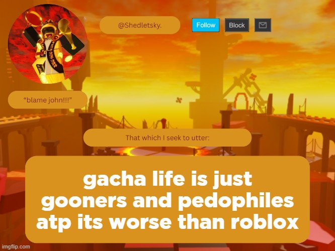 shedletsky's template | gacha life is just gooners and pedophiles atp its worse than roblox | image tagged in shedletsky's template | made w/ Imgflip meme maker