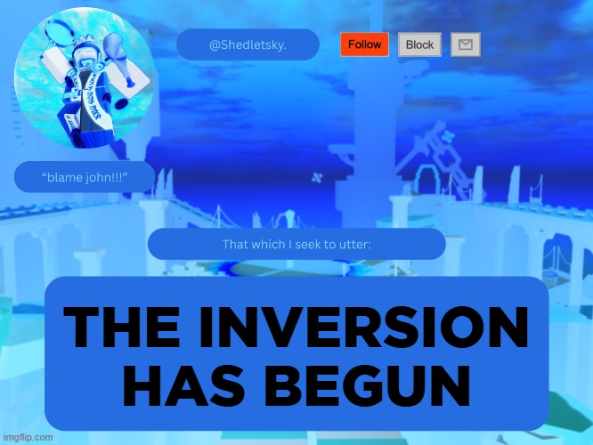 shedletsky's template | THE INVERSION HAS BEGUN | image tagged in shedletsky's template | made w/ Imgflip meme maker