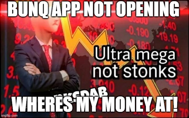 ultra mega not stonks | BUNQ APP NOT OPENING; WHERES MY MONEY AT! | image tagged in ultra mega not stonks | made w/ Imgflip meme maker