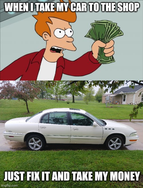 WHEN I TAKE MY CAR TO THE SHOP; JUST FIX IT AND TAKE MY MONEY | image tagged in memes,shut up and take my money fry | made w/ Imgflip meme maker