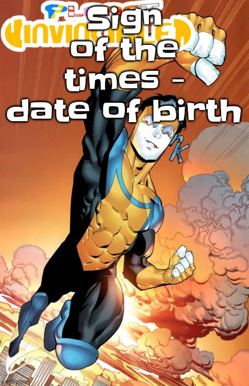 Planet invincible | Sign of the times - date of birth | image tagged in planet invincible | made w/ Imgflip meme maker